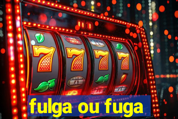 fulga ou fuga